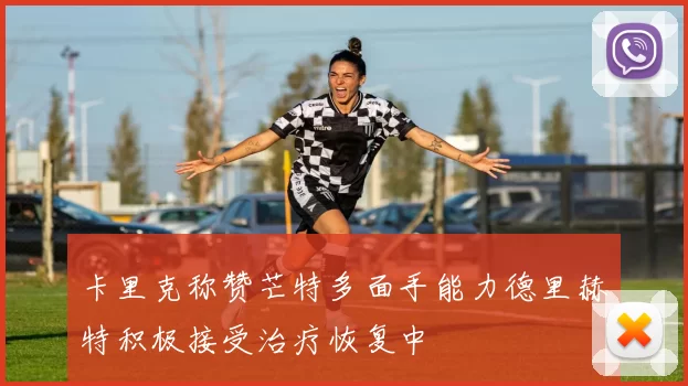 卡里克称赞芒特多面手能力德里赫特积极接受治疗恢复中