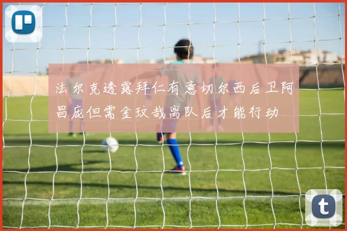 法尔克透露拜仁有意切尔西后卫阿昌庞但需金玟哉离队后才能行动