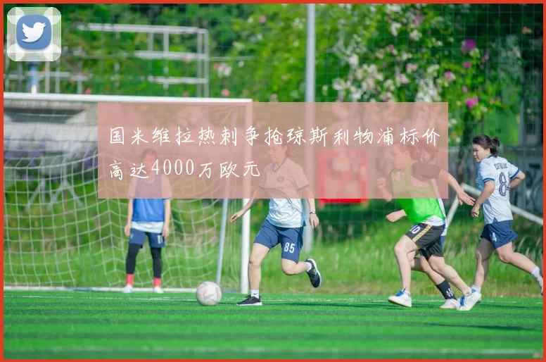 国米维拉热刺争抢琼斯利物浦标价高达4000万欧元