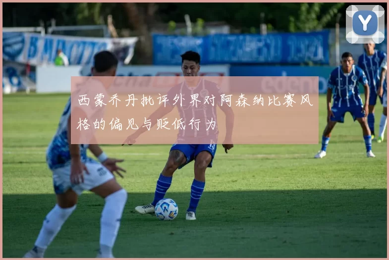 西蒙乔丹批评外界对阿森纳比赛风格的偏见与贬低行为