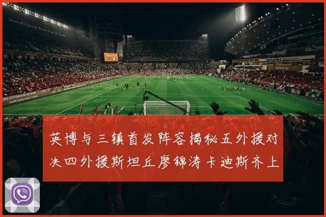英博与三镇首发阵容揭秘五外援对决四外援斯坦丘廖锦涛卡迪斯齐上阵