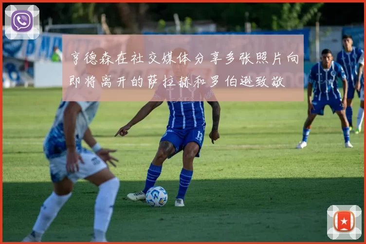 亨德森在社交媒体分享多张照片向即将离开的萨拉赫和罗伯逊致敬