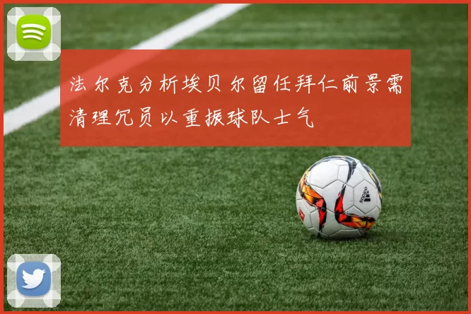 法尔克分析埃贝尔留任拜仁前景需清理冗员以重振球队士气